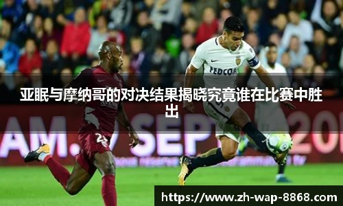 亚眠与摩纳哥的对决结果揭晓究竟谁在比赛中胜出