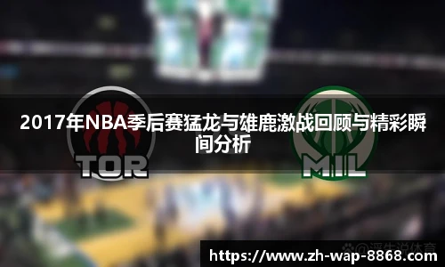 2017年NBA季后赛猛龙与雄鹿激战回顾与精彩瞬间分析