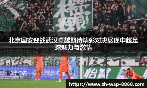 北京国安迎战武汉卓越期待精彩对决展现中超足球魅力与激情