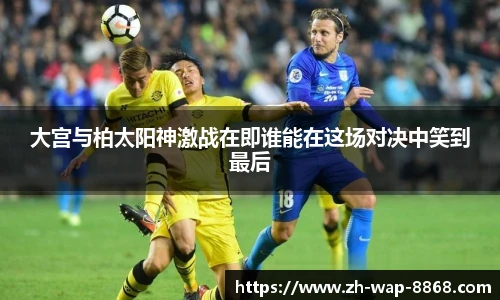 大宫与柏太阳神激战在即谁能在这场对决中笑到最后