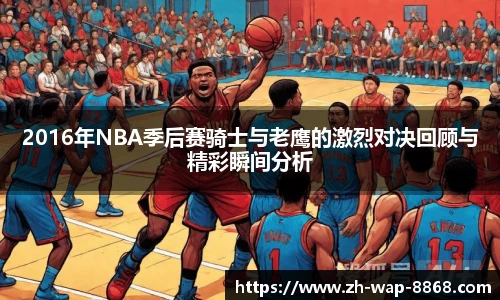 2016年NBA季后赛骑士与老鹰的激烈对决回顾与精彩瞬间分析