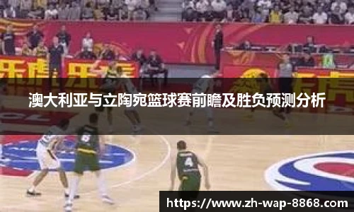 澳大利亚与立陶宛篮球赛前瞻及胜负预测分析
